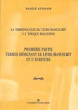La terminologie du livre-manuscript à l' epoque byzantine: Première partie: Termes désignant le livre-manuscrit et l' écriture