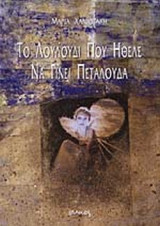 ΤΟ ΛΟΥΛΟΥΔΙ ΠΟΥ ΗΘΕΛΕ ΝΑ ΓΙΝΕΙ ΠΕΤΑΛΟΥΔΑ