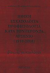 Ηθική εσχατολογία, προφητολογία κατά τον Γέροντα Αρσένιο: 1918-2008: Βίος, έργα και λόγοι