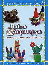 Παίζω και δημιουργώ: Παιχνίδια, κατασκευές, αξεσουάρ: Έξυπνες ιδέες για παιδιά με φαντασία και απλά καθημερινά υλικά