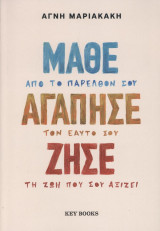 Μάθε, αγάπησε, ζήσε: Μάθε από το παρελθόν σου. Αγάπησε τον εαυτό σου. Ζήσε τη ζωή που σου αξίζει