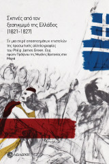 Σκηνές από τον ξεσηκωμό της Ελλάδος (1821-1827): Σε μια σειρά αποσπασμάτων επιστολών της προσωπικής αλληλογραφίας του Philip James Green, Esq., πρώην προξένου της Μεγάλης Βρετανίας στον Μορία