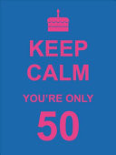 KEEP CALM YOU'RE ONLY 50