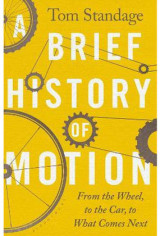 A Brief History of Motion: From the Wheel to the Car to what Comes Next (hardcover)