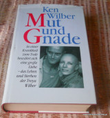Mut und Gnade - In einer Krankheit zum Tode bewährt sich eine große Liebe - das Leben und Sterben der Treya Wilber