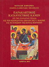 Παρακλητικός κατανυκτικός κανών: Εις την Παναγίαν Τριάδα, εις τον οσιομάρτυρα Εφραίμ της Ν. Μάκρης, εις το γενέσιον της κυρίας Θεοτόκου
